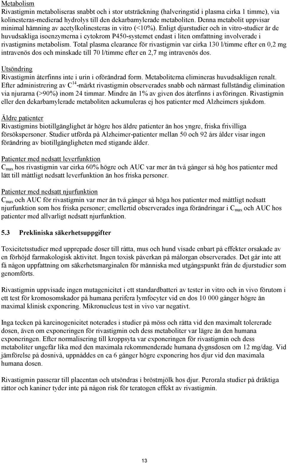 Enligt djurstudier och in vitro-studier är de huvudsakliga isoenzymerna i cytokrom P450-systemet endast i liten omfattning involverade i rivastigmins metabolism.