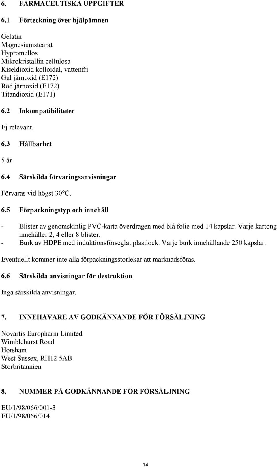 2 Inkompatibiliteter Ej relevant. 6.3 Hållbarhet 5 år 6.4 Särskilda förvaringsanvisningar Förvaras vid högst 30 C. 6.5 Förpackningstyp och innehåll - Blister av genomskinlig PVC-karta överdragen med blå folie med 14 kapslar.