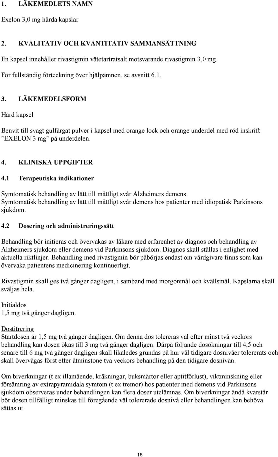 LÄKEMEDELSFORM Hård kapsel Benvit till svagt gulfärgat pulver i kapsel med orange lock och orange underdel med röd inskrift EXELON 3 mg på underdelen. 4. KLINISKA UPPGIFTER 4.