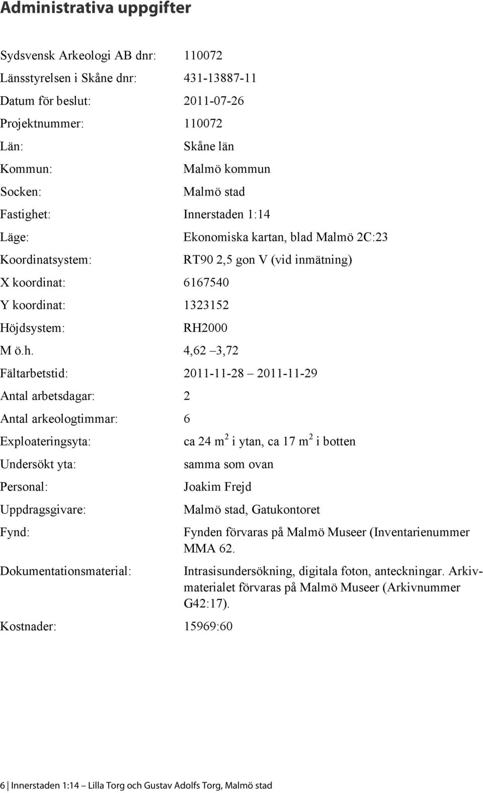 t: Innerstaden 1:14 Läge: Ekonomiska kartan, blad Malmö 2C:23 Koordinatsystem: X koordinat: 6167540 Y koordinat: 1323152 Höjdsystem: RT90 2,5 gon V (vid inmätning) RH2000 M ö.h.