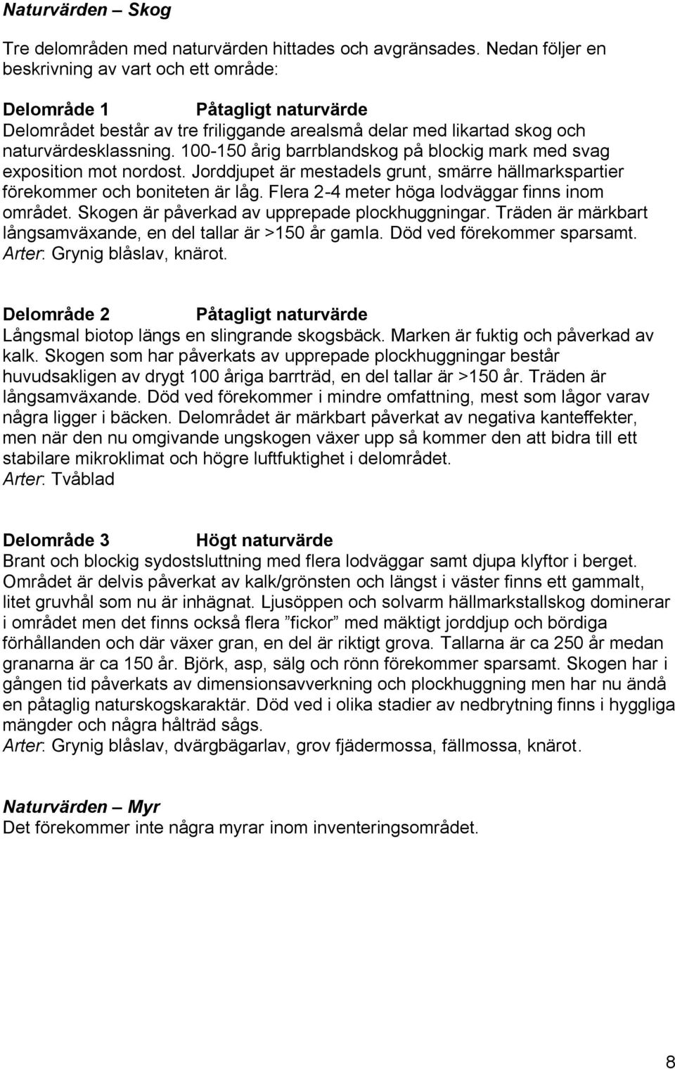 100-150 årig barrblandskog på blockig mark med svag exposition mot nordost. Jorddjupet är mestadels grunt, smärre hällmarkspartier förekommer och boniteten är låg.