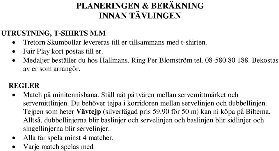 Du behöver tejpa i korridoren mellan servelinjen och dubbellinjen. Tejpen som heter Vävtejp (silverfägad pris 59.90 för 50 m) kan ni köpa på Biltema.