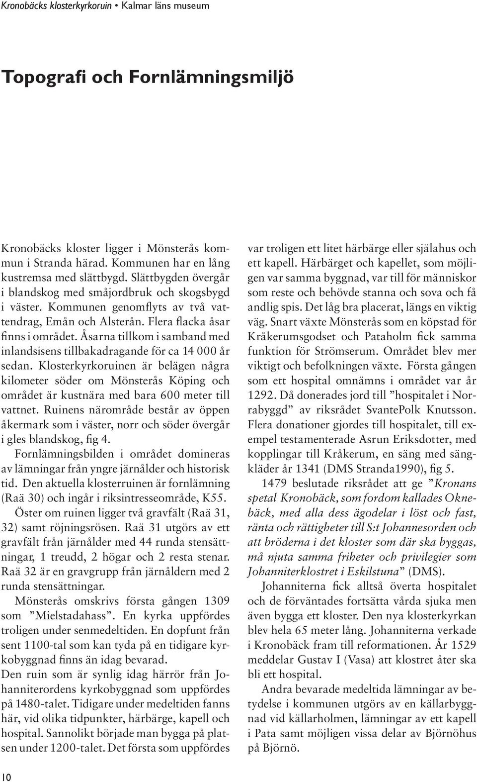 Åsarna tillkom i samband med inlandsisens tillbakadragande för ca 14 000 år sedan.