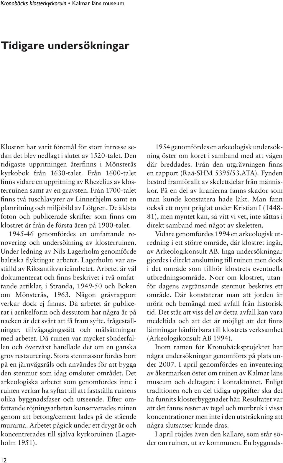 De äldsta foton och publicerade skrifter som finns om klostret är från de första åren på 1900-talet. 1945-46 genomfördes en omfattande renovering och undersökning av klosterruinen.