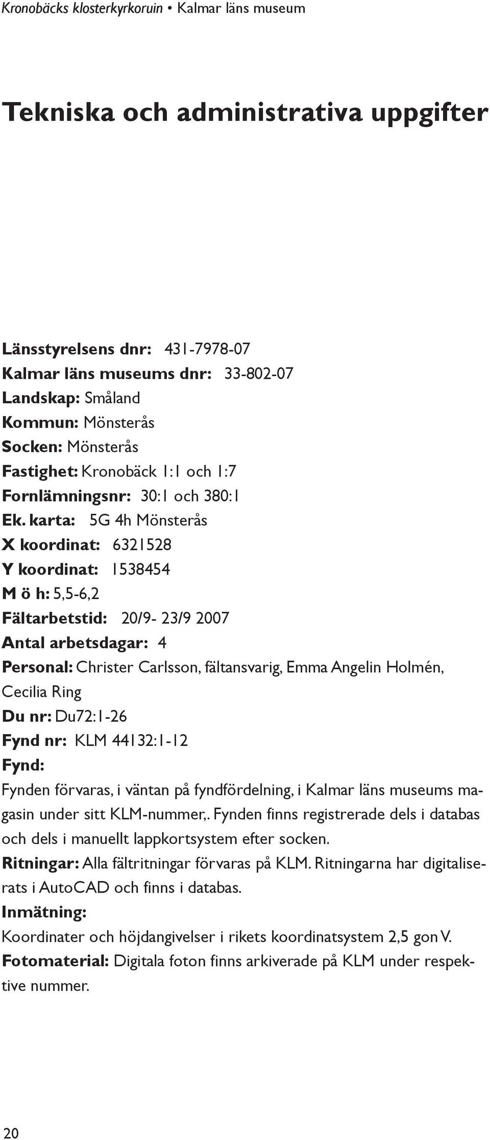 karta: 5G 4h Mönsterås X koordinat: 6321528 Y koordinat: 1538454 M ö h: 5,5-6,2 Fältarbetstid: 20/9-23/9 2007 Antal arbetsdagar: 4 Personal: Christer Carlsson, fältansvarig, Emma Angelin Holmén,