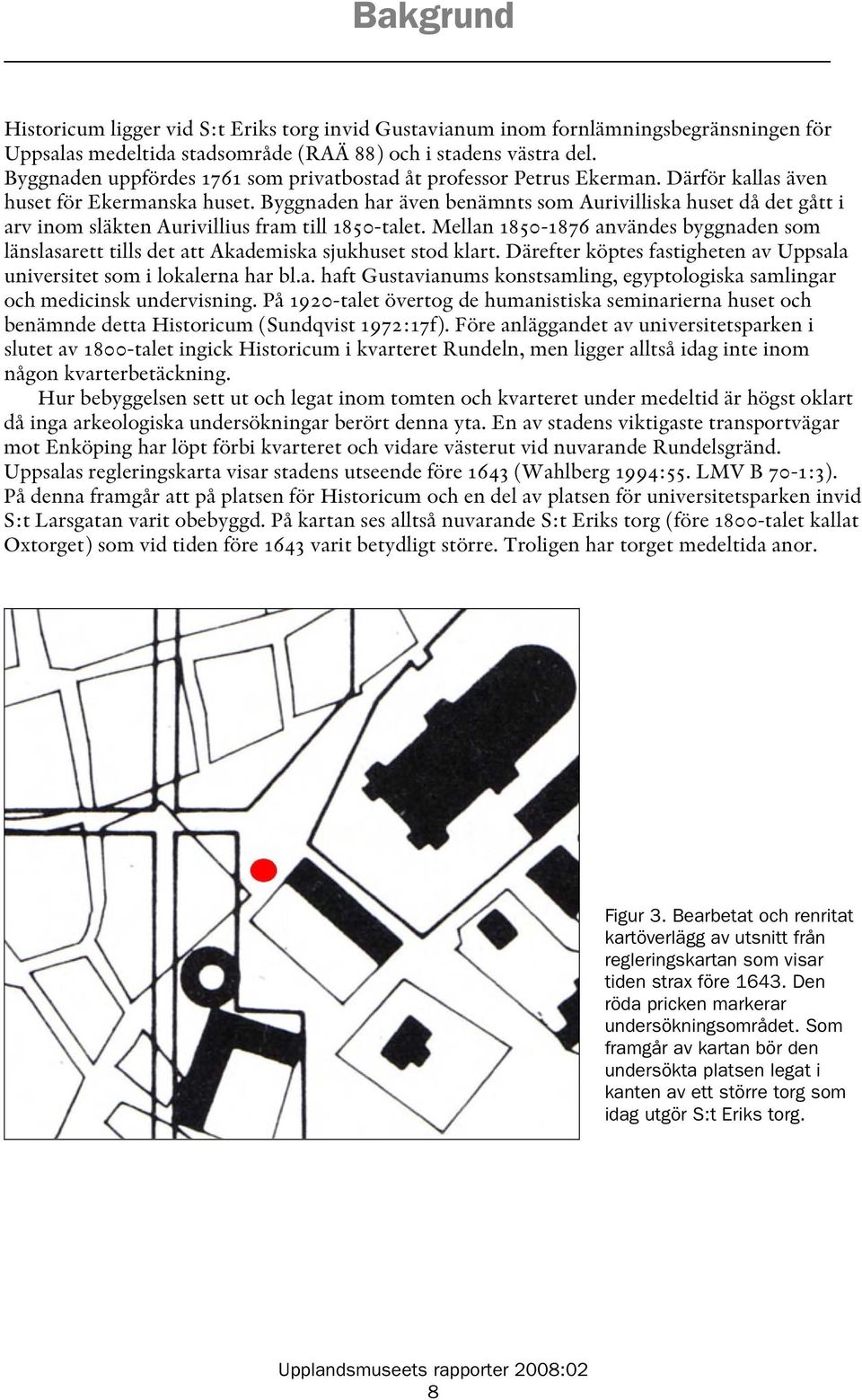 Byggnaden har även benämnts som Aurivilliska huset då det gått i arv inom släkten Aurivillius fram till 1850-talet.