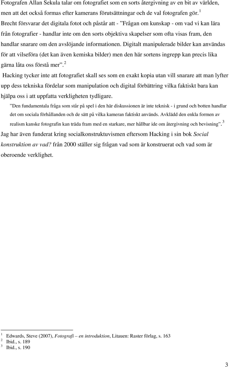om den avslöjande informationen. Digitalt manipulerade bilder kan användas för att vilseföra (det kan även kemiska bilder) men den här sortens ingrepp kan precis lika gärna låta oss förstå mer.