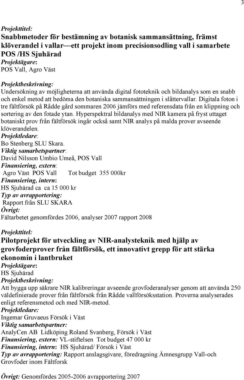 Digitala foton i tre fältförsök på Rådde gård sommaren 2006 jämförs med referensdata från en klippning och sortering av den fotade ytan.