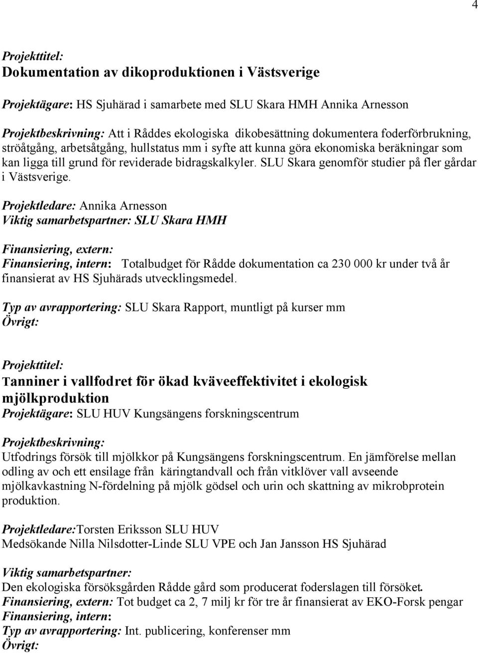 Projektledare: Annika Arnesson SLU Skara HMH Finansiering, extern: Totalbudget för Rådde dokumentation ca 230 000 kr under två år finansierat av HS Sjuhärads utvecklingsmedel.