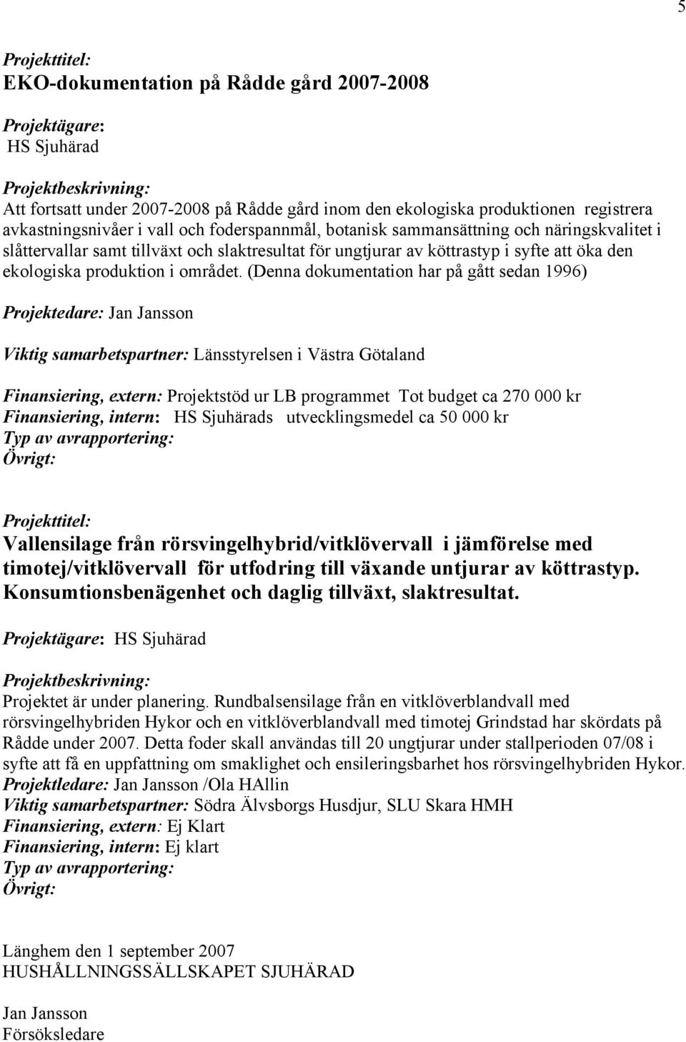 (Denna dokumentation har på gått sedan 1996) Projektedare: Jan Jansson Länsstyrelsen i Västra Götaland Finansiering, extern: Projektstöd ur LB programmet Tot budget ca 270 000 kr HS Sjuhärads
