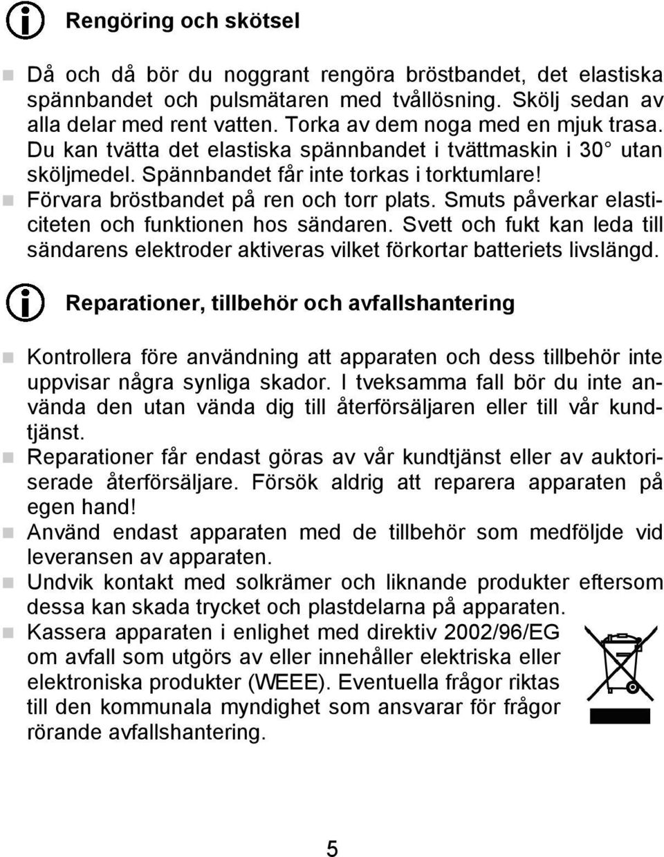 Smuts påverkar elasticiteten och funktionen hos sändaren. Svett och fukt kan leda till sändarens elektroder aktiveras vilket förkortar batteriets livslängd.