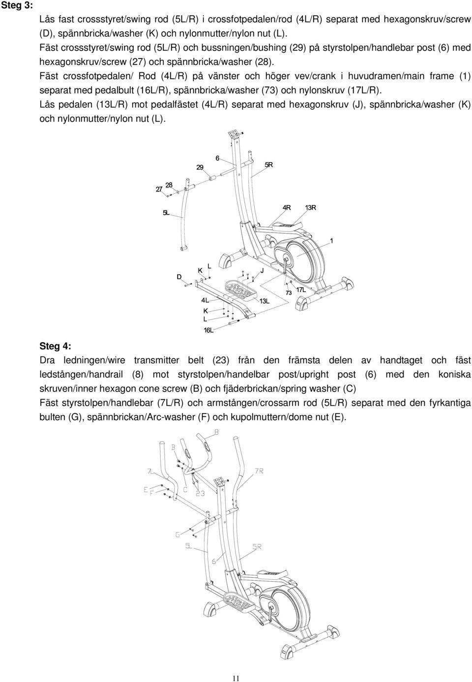 Fäst crossfotpedalen/ Rod (4L/R) på vänster och höger vev/crank i huvudramen/main frame (1) separat med pedalbult (16L/R), spännbricka/washer (73) och nylonskruv (17L/R).