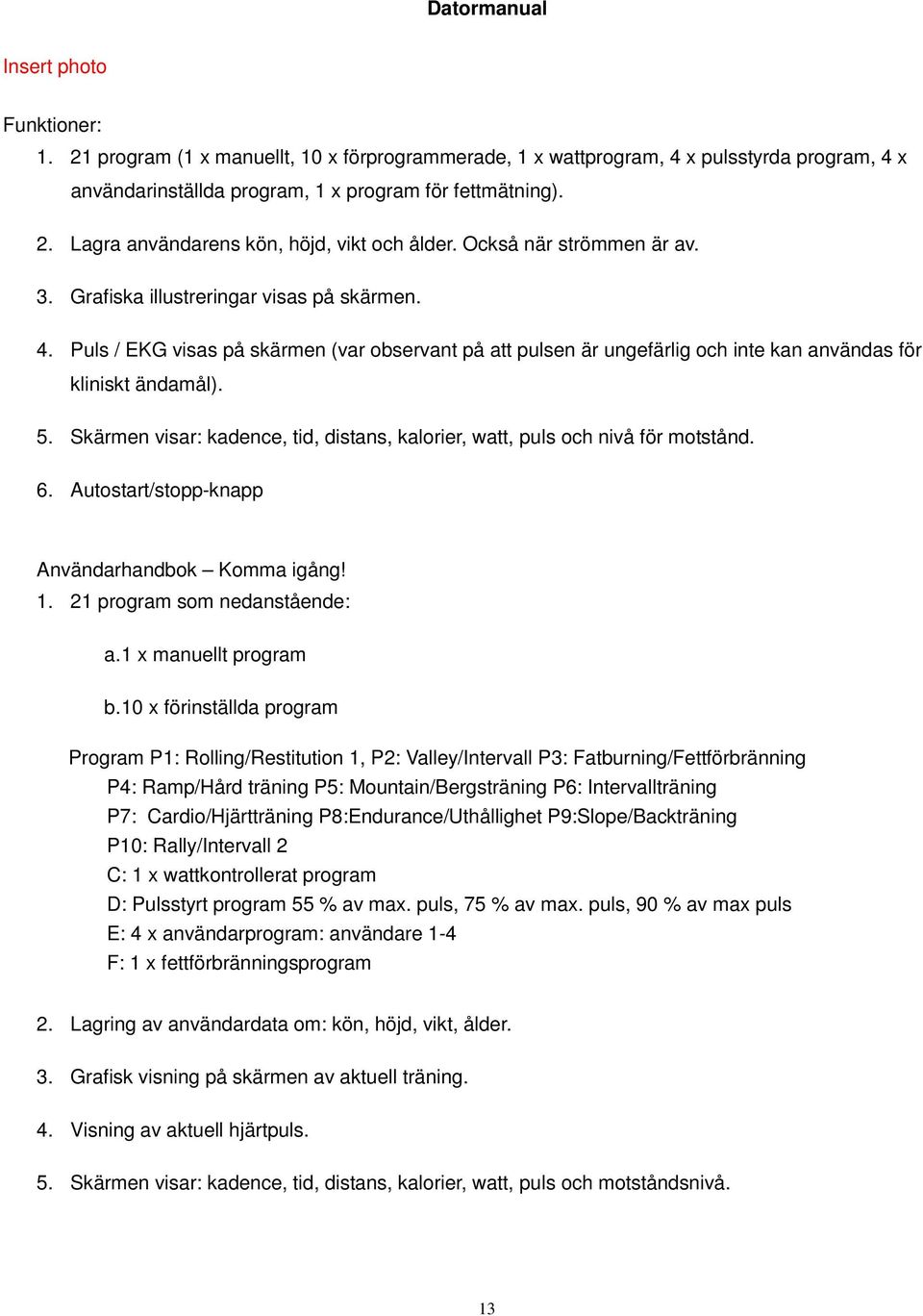 Skärmen visar: kadence, tid, distans, kalorier, watt, puls och nivå för motstånd. 6. Autostart/stopp-knapp Användarhandbok Komma igång! 1. 21 program som nedanstående: a. 1 x manuellt program b.