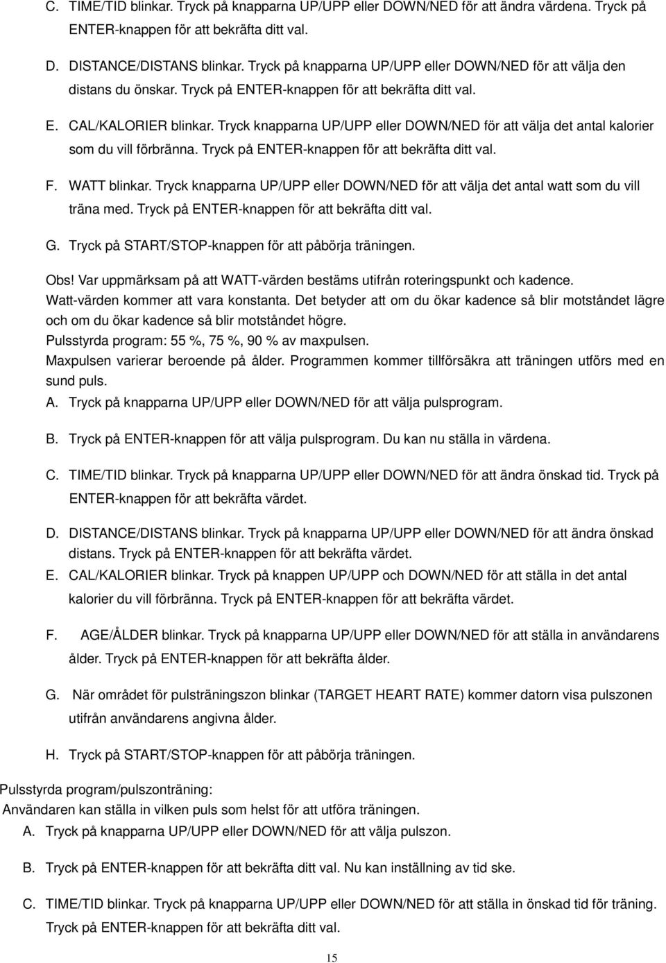 Tryck knapparna UP/UPP eller DOWN/NED för att välja det antal kalorier som du vill förbränna. Tryck på ENTER-knappen för att bekräfta ditt val. F. WATT blinkar.