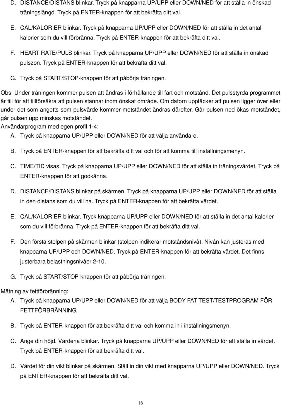 Tryck på knapparna UP/UPP eller DOWN/NED för att ställa in önskad pulszon. Tryck på ENTER-knappen för att bekräfta ditt val. G. Tryck på START/STOP-knappen för att påbörja träningen. Obs!
