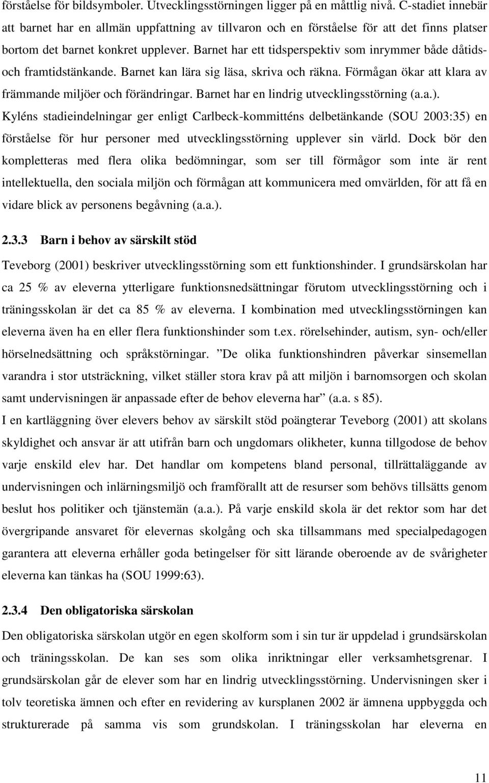 Barnet har ett tidsperspektiv som inrymmer både dåtidsoch framtidstänkande. Barnet kan lära sig läsa, skriva och räkna. Förmågan ökar att klara av främmande miljöer och förändringar.