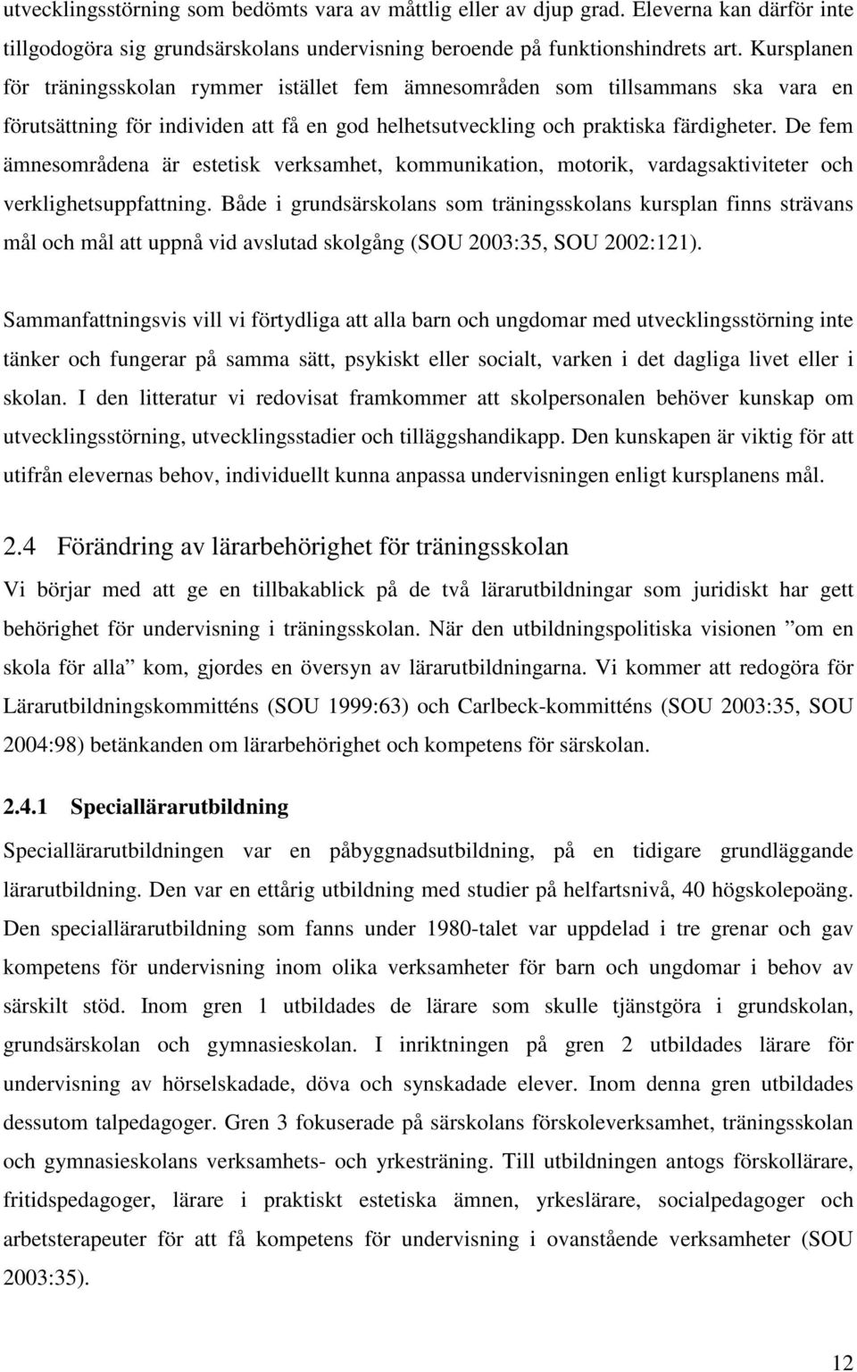 De fem ämnesområdena är estetisk verksamhet, kommunikation, motorik, vardagsaktiviteter och verklighetsuppfattning.