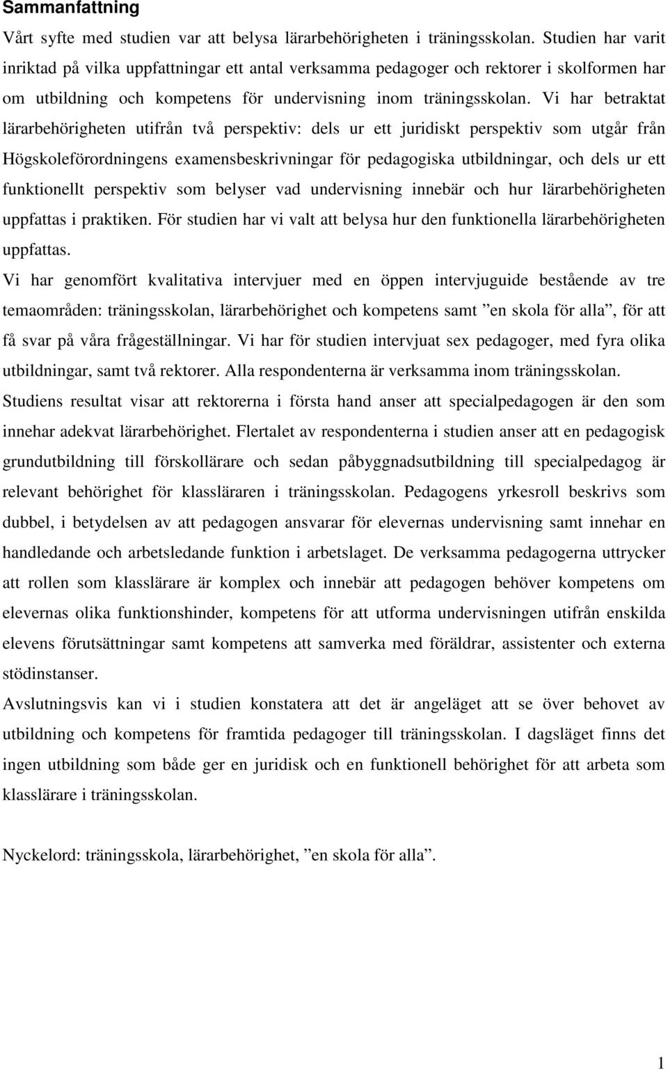 Vi har betraktat lärarbehörigheten utifrån två perspektiv: dels ur ett juridiskt perspektiv som utgår från Högskoleförordningens examensbeskrivningar för pedagogiska utbildningar, och dels ur ett