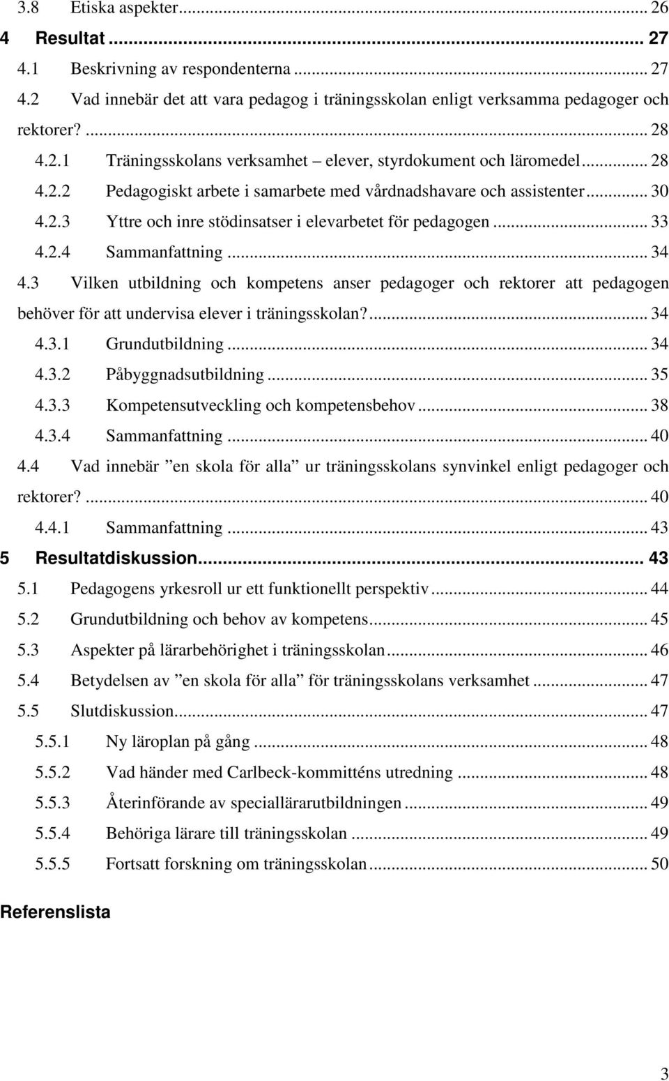 3 Vilken utbildning och kompetens anser pedagoger och rektorer att pedagogen behöver för att undervisa elever i träningsskolan?... 34 4.3.1 Grundutbildning... 34 4.3.2 Påbyggnadsutbildning... 35 4.3.3 Kompetensutveckling och kompetensbehov.