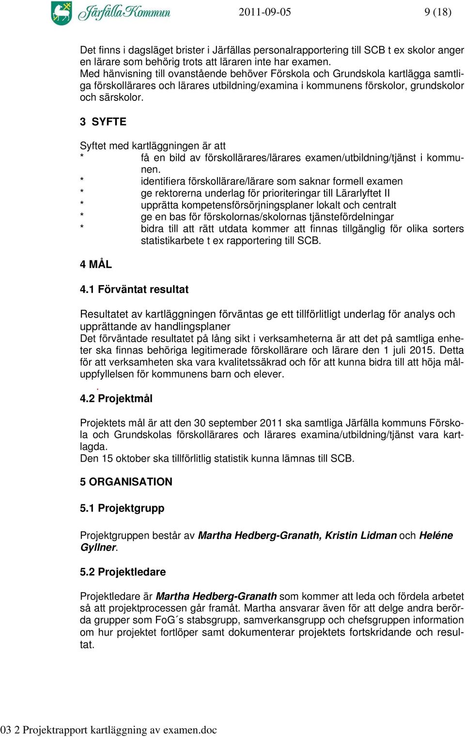 3 SYFTE Syftet med kartläggningen är att * få en bild av förskollärares/lärares examen/utbildning/tjänst i kommunen.