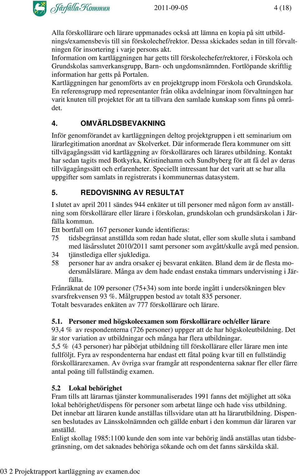 Information om kartläggningen har getts till förskolechefer/rektorer, i Förskola och Grundskolas samverkansgrupp, Barn- och ungdomsnämnden. Fortlöpande skriftlig information har getts på Portalen.