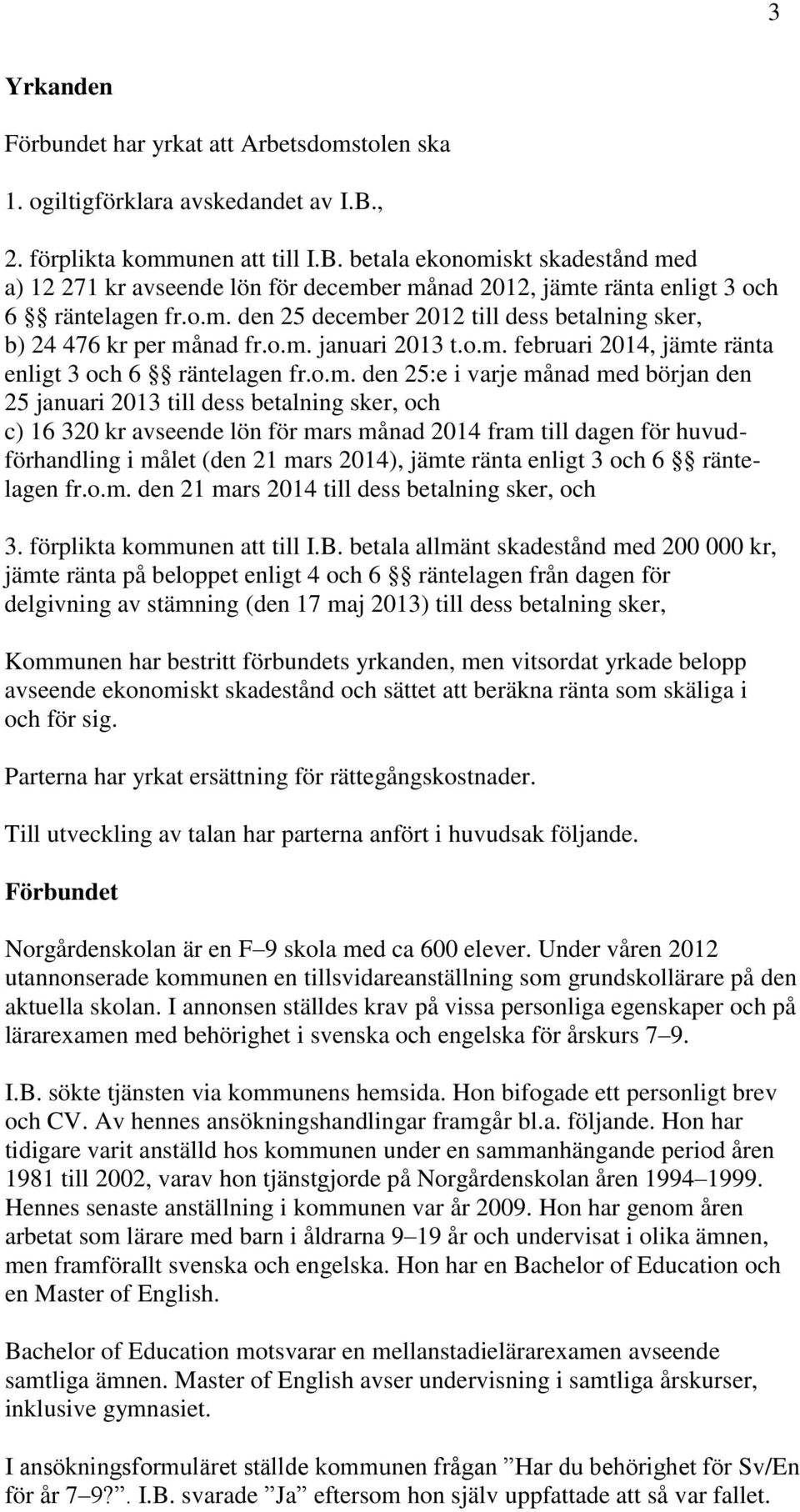 o.m. januari 2013 t.o.m. februari 2014, jämte ränta enligt 3 och 6 räntelagen fr.o.m. den 25:e i varje månad med början den 25 januari 2013 till dess betalning sker, och c) 16 320 kr avseende lön för