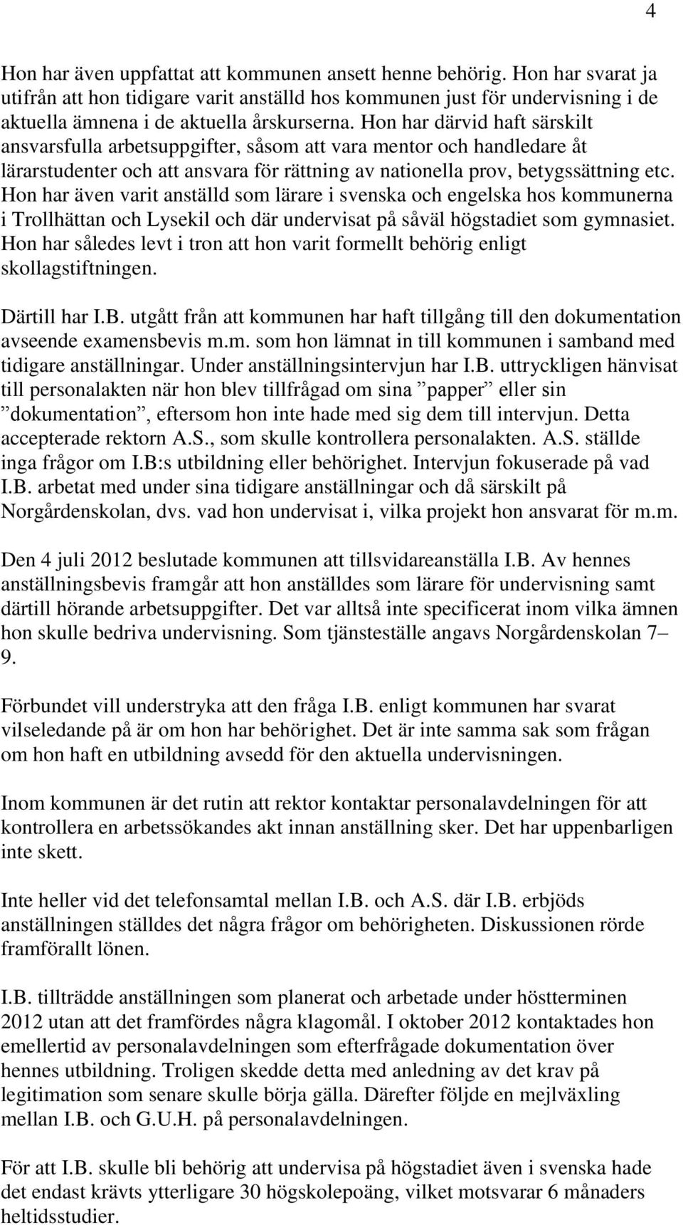 Hon har även varit anställd som lärare i svenska och engelska hos kommunerna i Trollhättan och Lysekil och där undervisat på såväl högstadiet som gymnasiet.