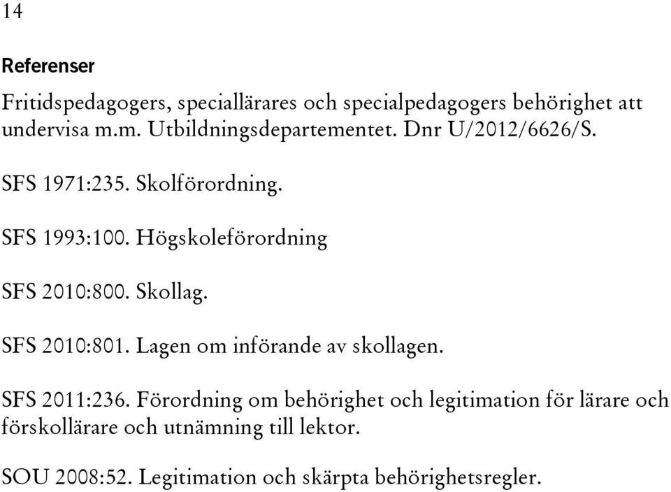 Högskoleförordning SFS 2010:800. Skollag. SFS 2010:801. Lagen om införande av skollagen. SFS 2011:236.