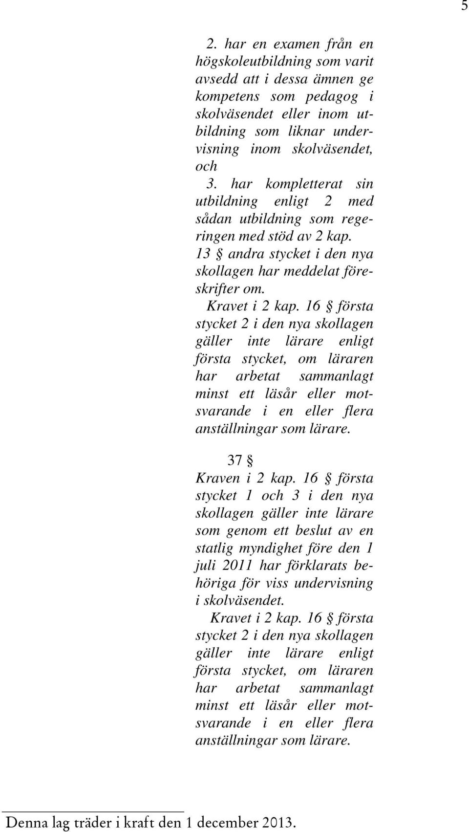 16 första stycket 2 i den nya skollagen gäller inte lärare enligt första stycket, om läraren har arbetat sammanlagt minst ett läsår eller motsvarande i en eller flera anställningar som lärare.