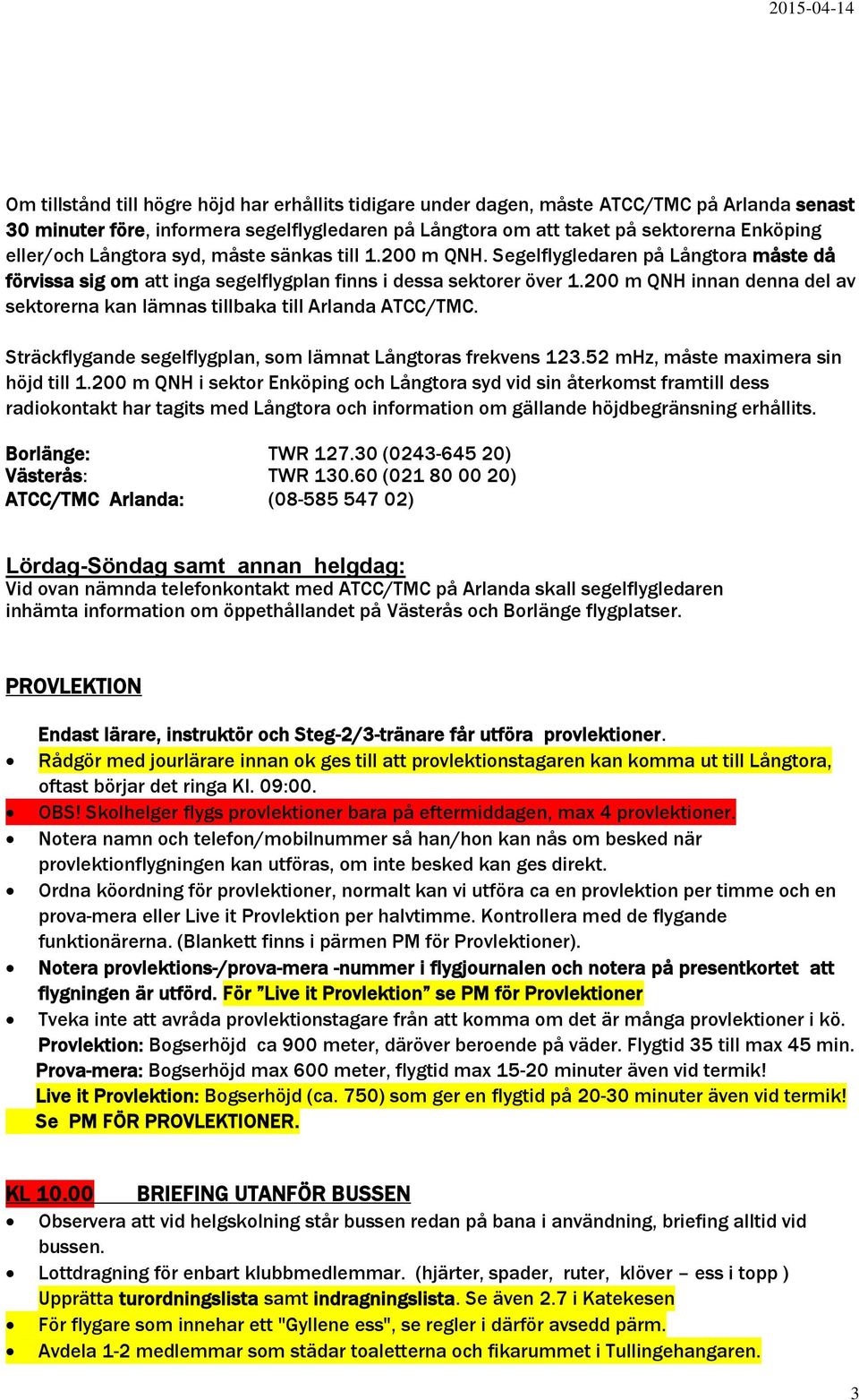 200 m QNH innan denna del av sektorerna kan lämnas tillbaka till Arlanda ATCC/TMC. Sträckflygande segelflygplan, som lämnat Långtoras frekvens 123.52 mhz, måste maximera sin höjd till 1.