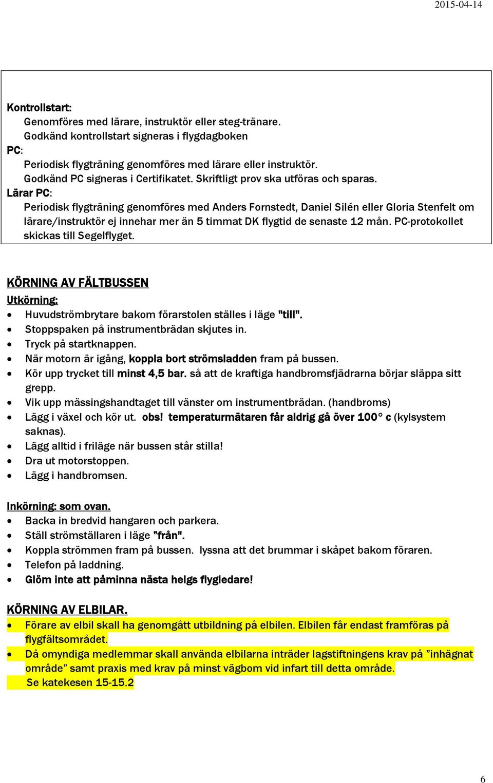 Lärar PC: Periodisk flygträning genomföres med Anders Fornstedt, Daniel Silén eller Gloria Stenfelt om lärare/instruktör ej innehar mer än 5 timmat DK flygtid de senaste 12 mån.