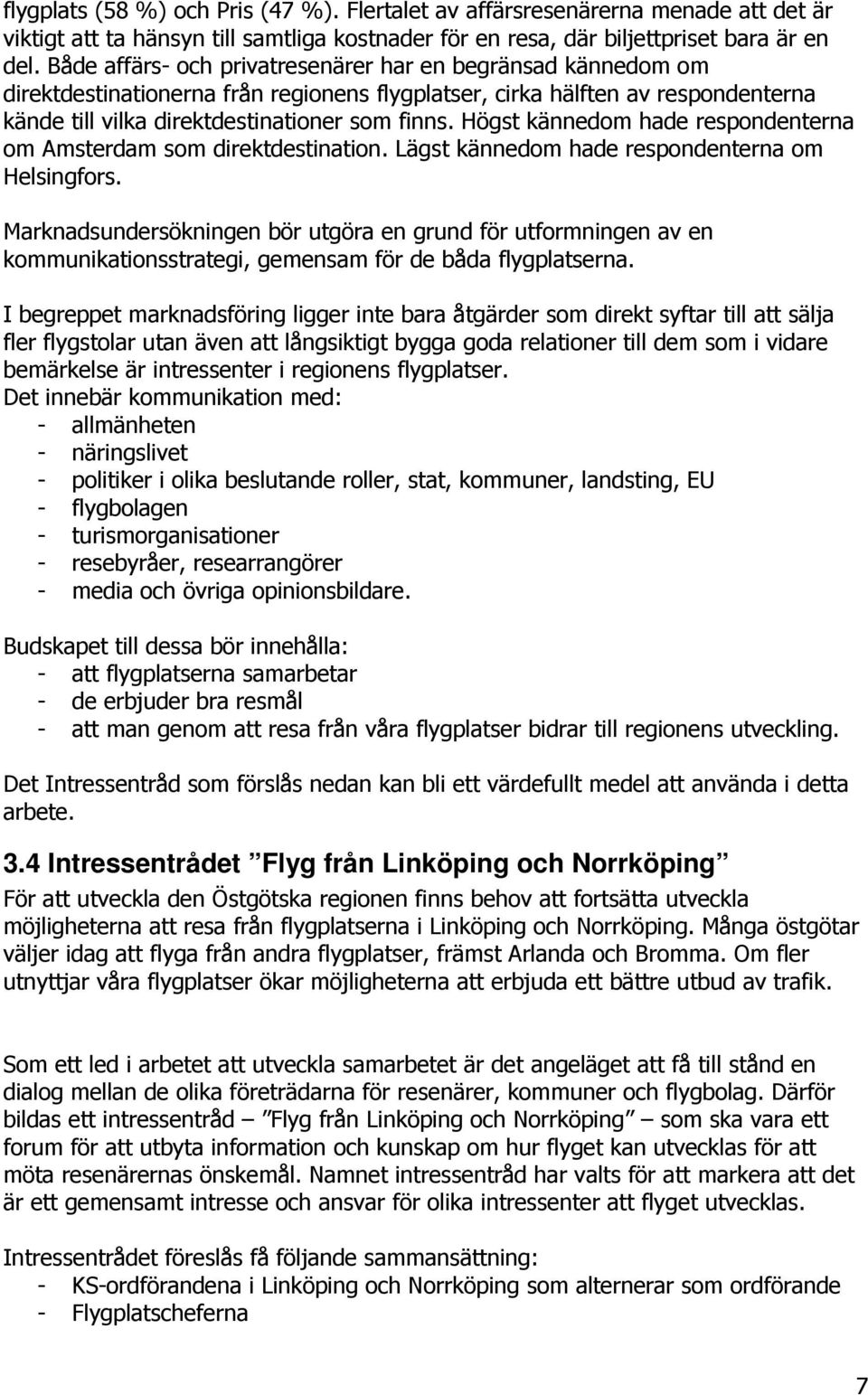 Högst kännedom hade respondenterna om Amsterdam som direktdestination. Lägst kännedom hade respondenterna om Helsingfors.