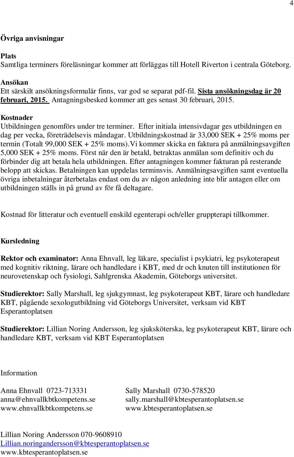 Efter initiala intensivdagar ges utbildningen en dag per vecka, företrädelsevis måndagar. Utbildningskostnad är 33,000 SEK + 25% moms per termin (Totalt 99,000 SEK + 25% moms).