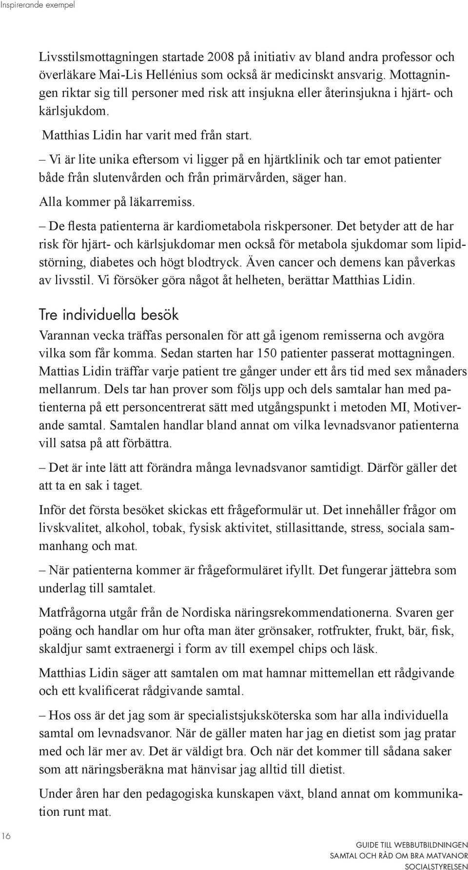 Vi är lite unika eftersom vi ligger på en hjärtklinik och tar emot patienter både från slutenvården och från primärvården, säger han. Alla kommer på läkarremiss.