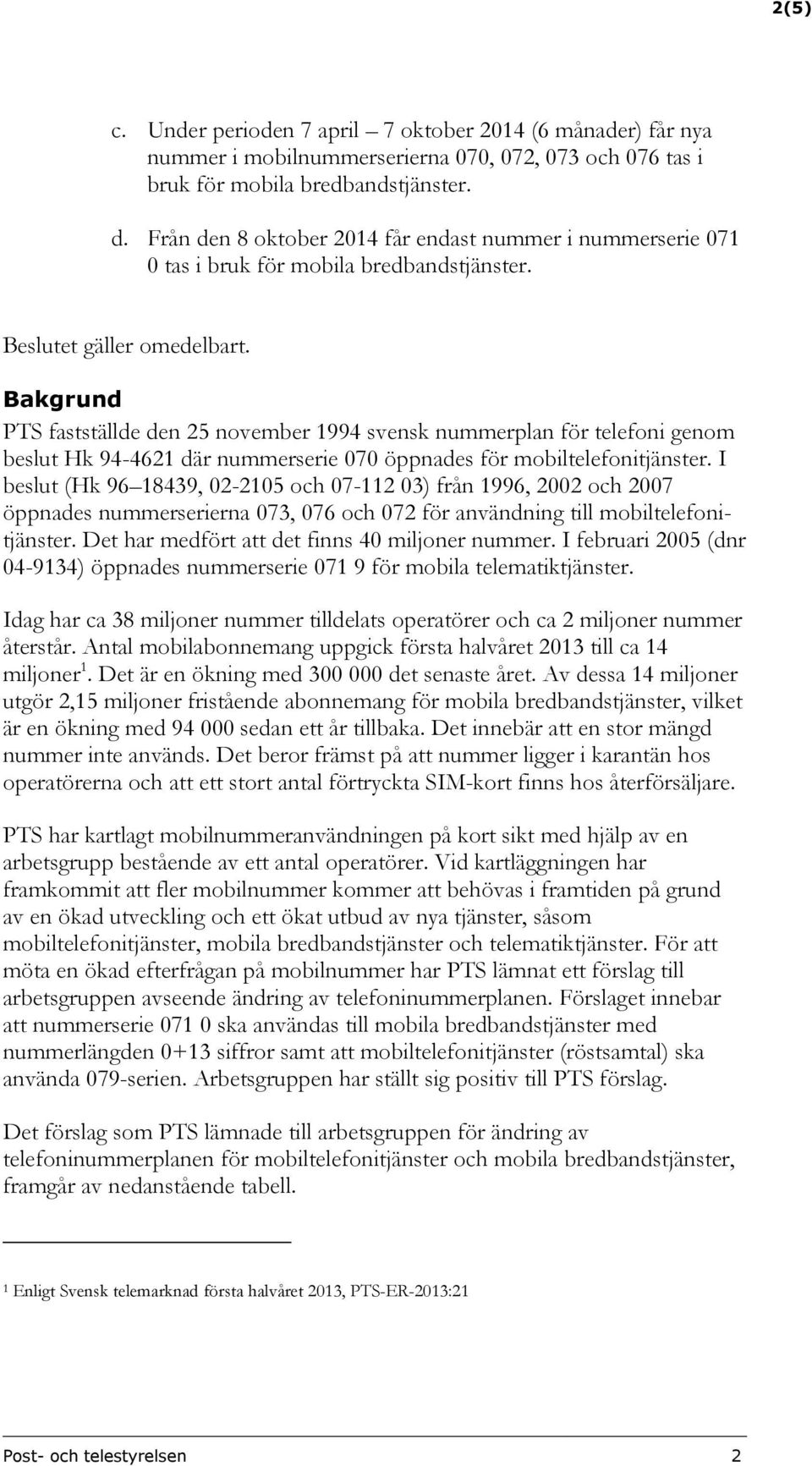Bakgrund PTS fastställde den 25 november 1994 svensk nummerplan för telefoni genom beslut Hk 94-4621 där nummerserie 070 öppnades för mobiltelefonitjänster.