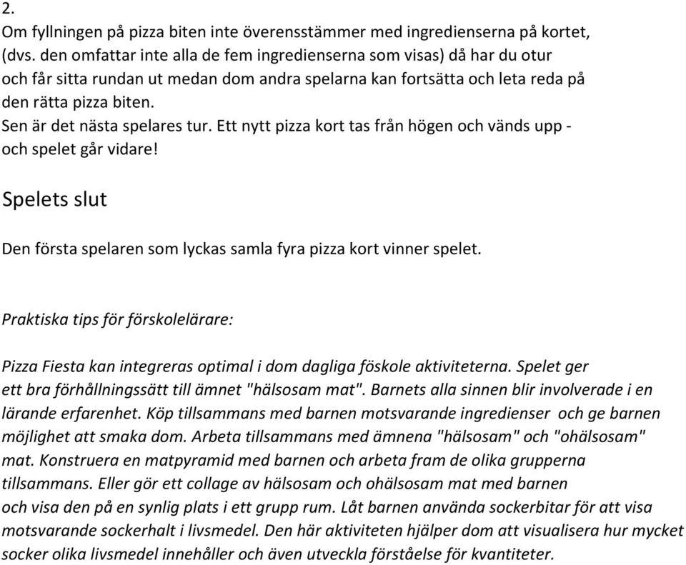 Sen är det nästa spelares tur. Ett nytt pizza kort tas från högen och vänds upp - och spelet går vidare! Spelets slut Den första spelaren som lyckas samla fyra pizza kort vinner spelet.