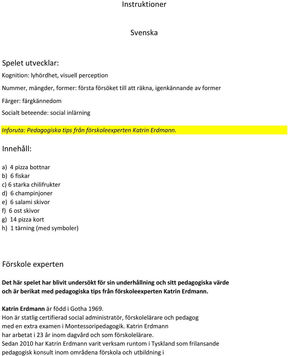 Innehåll: a) 4 pizza bottnar b) 6 fiskar c) 6 starka chilifrukter d) 6 champinjoner e) 6 salami skivor f) 6 ost skivor g) 14 pizza kort h) 1 tärning (med symboler) Förskole experten Det här spelet