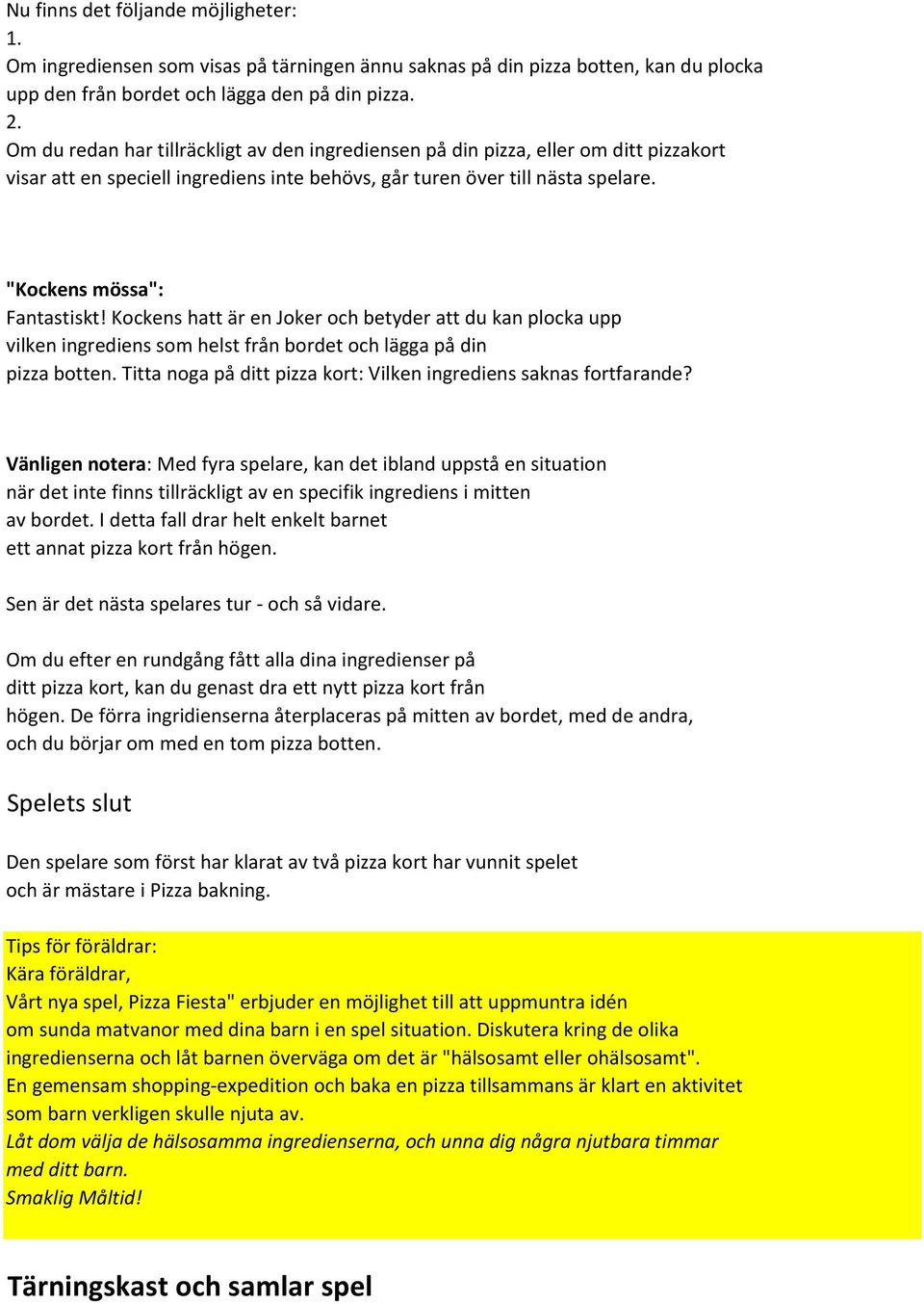 Kockens hatt är en Joker och betyder att du kan plocka upp vilken ingrediens som helst från bordet och lägga på din pizza botten. Titta noga på ditt pizza kort: Vilken ingrediens saknas fortfarande?