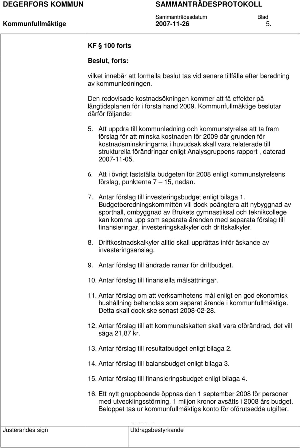 Att uppdra till kommunledning och kommunstyrelse att ta fram förslag för att minska kostnaden för 2009 där grunden för kostnadsminskningarna i huvudsak skall vara relaterade till strukturella