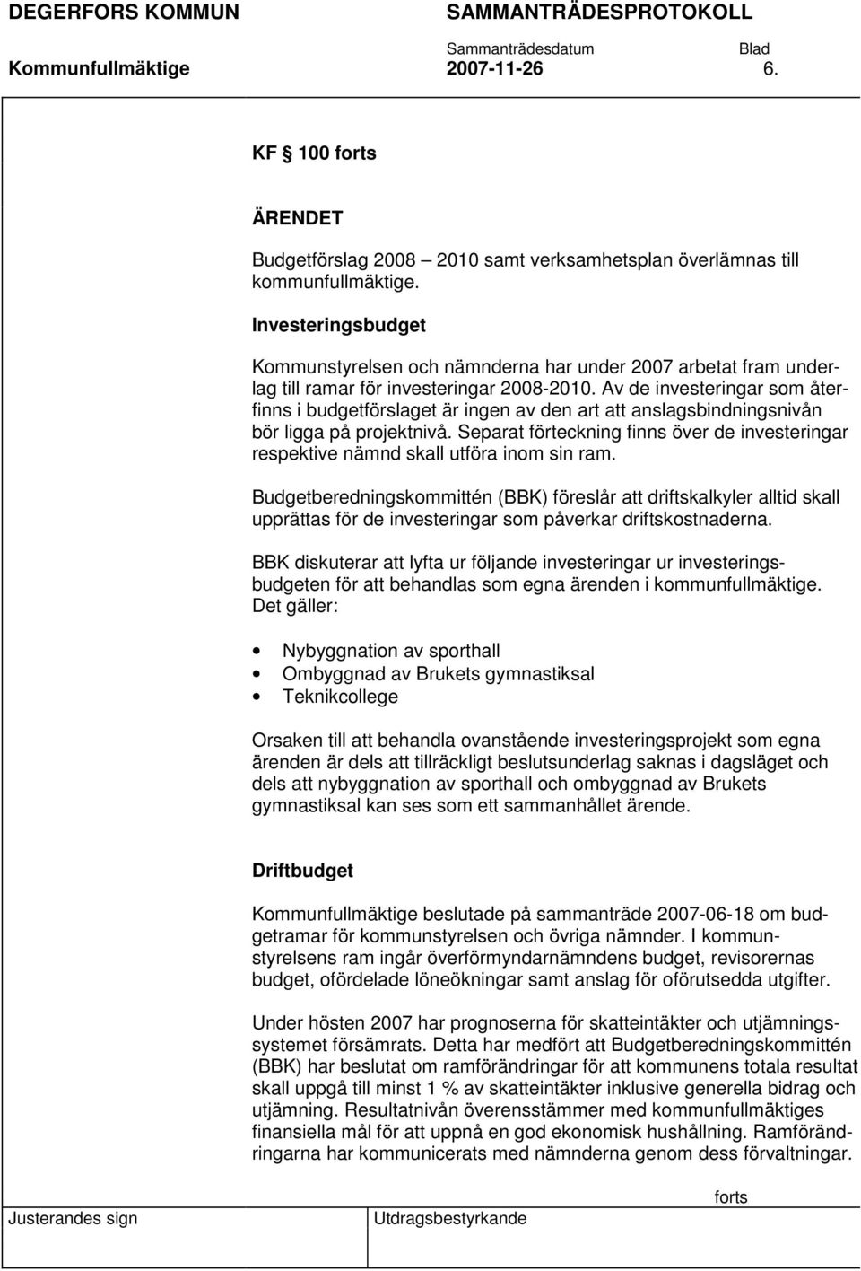 Av de investeringar som återfinns i budgetförslaget är ingen av den art att anslagsbindningsnivån bör ligga på projektnivå.