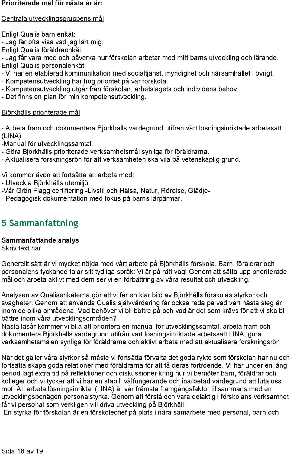 Enligt Qualis personalenkät: - Vi har en etablerad kommunikation med socialtjänst, myndighet och närsamhället i övrigt. - Kompetensutveckling har hög prioritet på vår förskola.