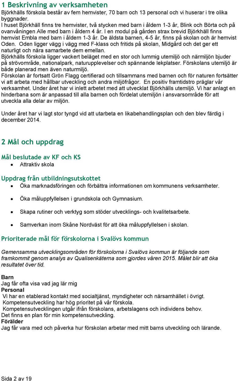 I en modul på gården strax brevid Björkhäll finns hemvist Embla med barn i åldern 1-3 år. De äldsta barnen, 4-5 år, finns på skolan och är hemvist Oden.
