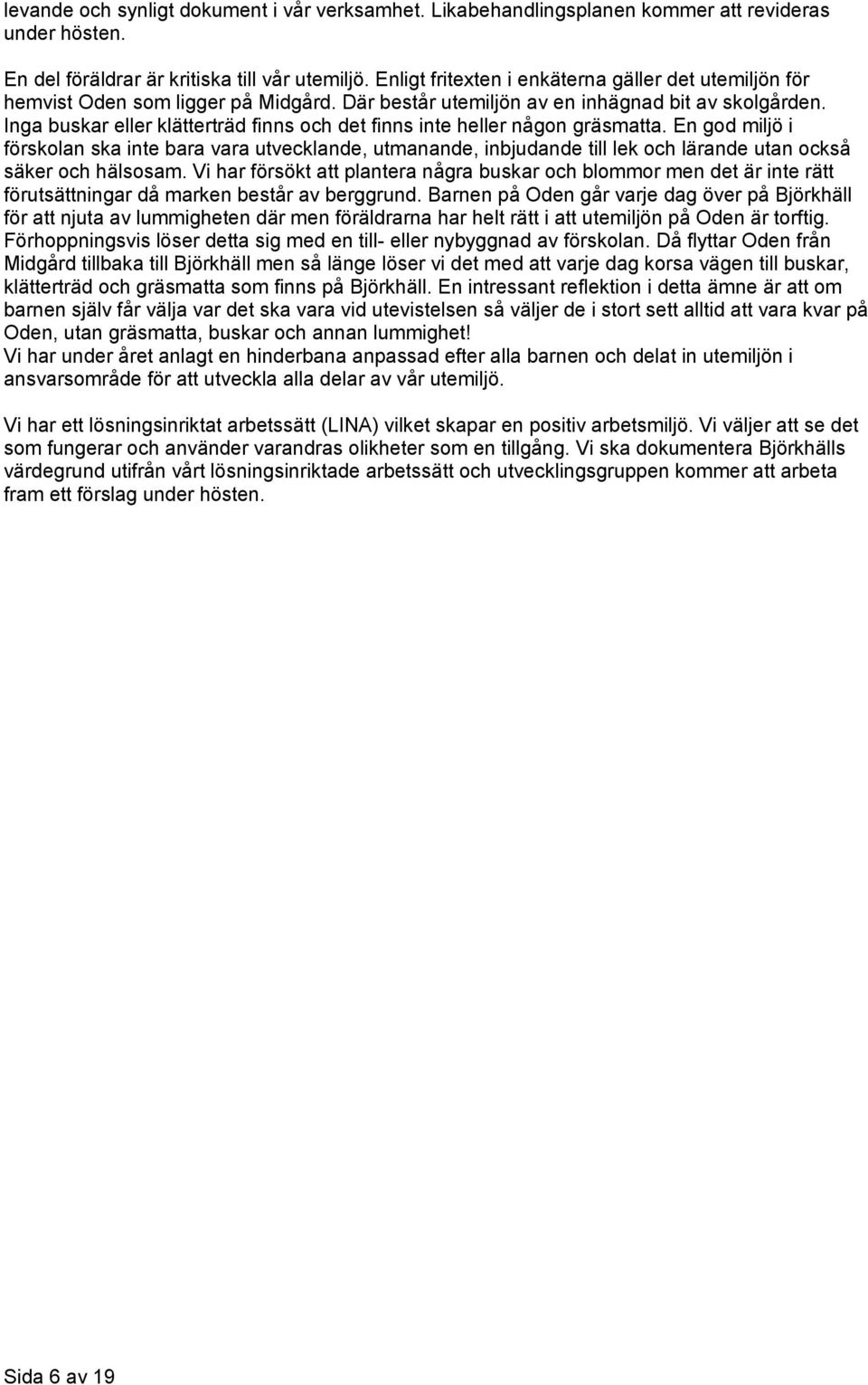 Inga buskar eller klätterträd finns och det finns inte heller någon gräsmatta.