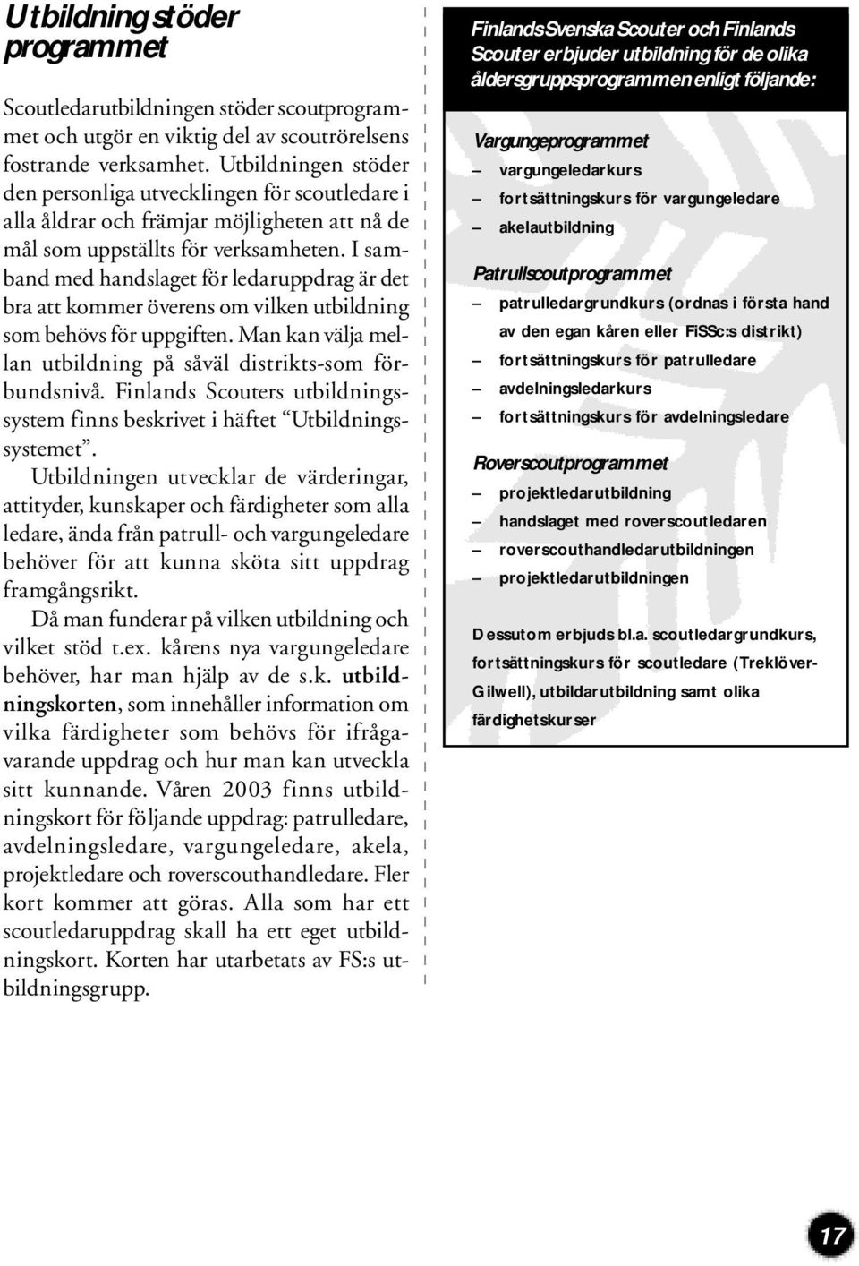 I samband med handslaget för ledaruppdrag är det bra att kommer överens om vilken utbildning som behövs för uppgiften. Man kan välja mellan utbildning på såväl distrikts-som förbundsnivå.