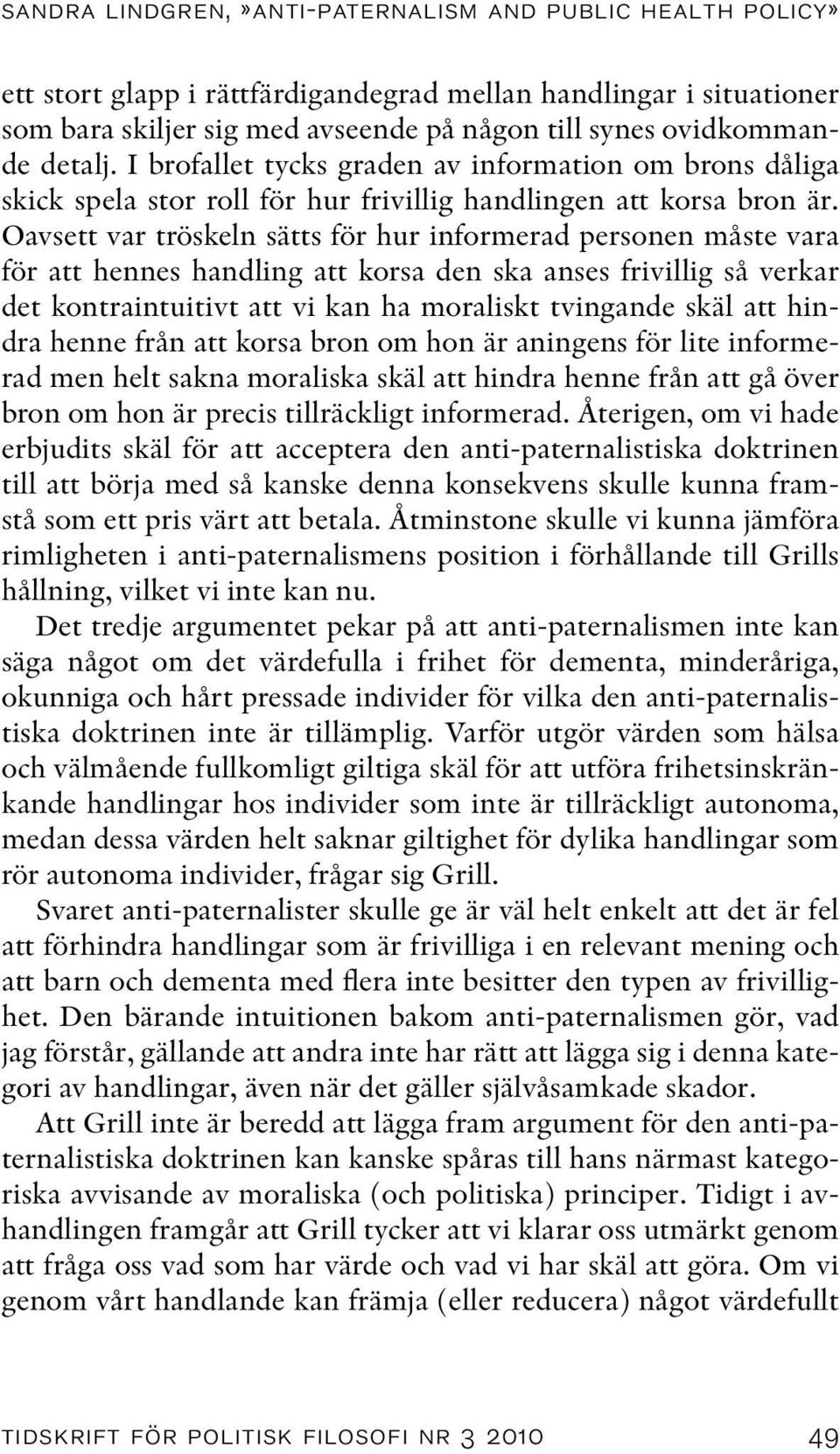 Oavsett var tröskeln sätts för hur informerad personen måste vara för att hennes handling att korsa den ska anses frivillig så verkar det kontraintuitivt att vi kan ha moraliskt tvingande skäl att