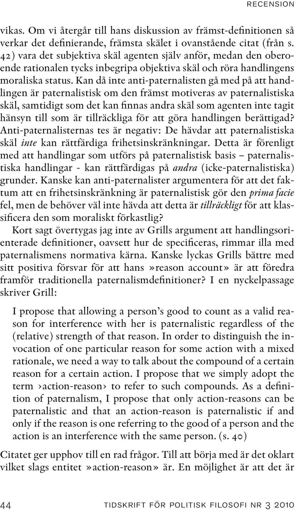 Kan då inte anti-paternalisten gå med på att handlingen är paternalistisk om den främst motiveras av paternalistiska skäl, samtidigt som det kan finnas andra skäl som agenten inte tagit hänsyn till