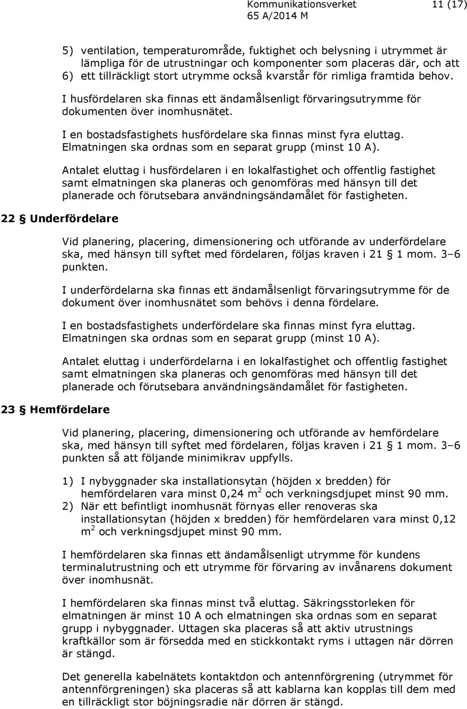 I en bostadsfastighets husfördelare ska finnas minst fyra eluttag. Elmatningen ska ordnas som en separat grupp (minst 10 A).