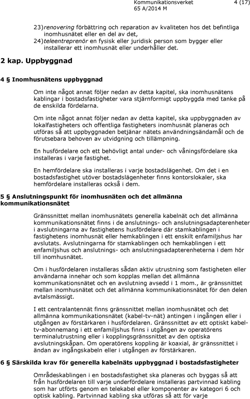 Uppbyggnad 4 Inomhusnätens uppbyggnad Om inte något annat följer nedan av detta kapitel, ska inomhusnätens kablingar i bostadsfastigheter vara stjärnformigt uppbyggda med tanke på de enskilda