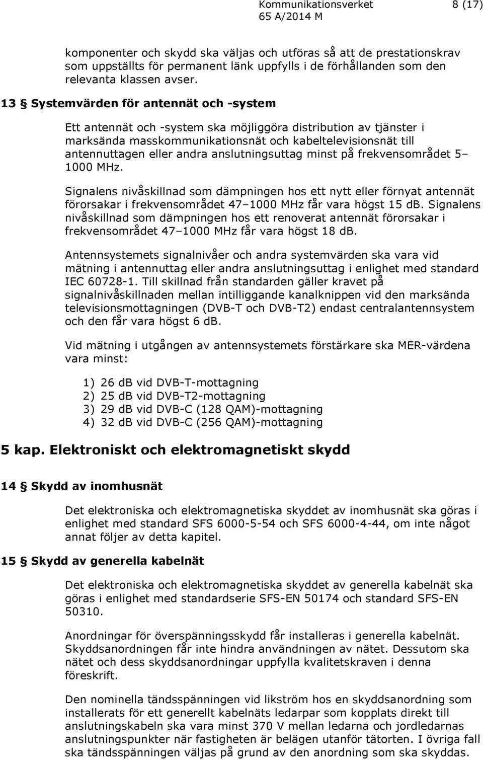 anslutningsuttag minst på frekvensområdet 5 1000 MHz. Signalens nivåskillnad som dämpningen hos ett nytt eller förnyat antennät förorsakar i frekvensområdet 47 1000 MHz får vara högst 15 db.