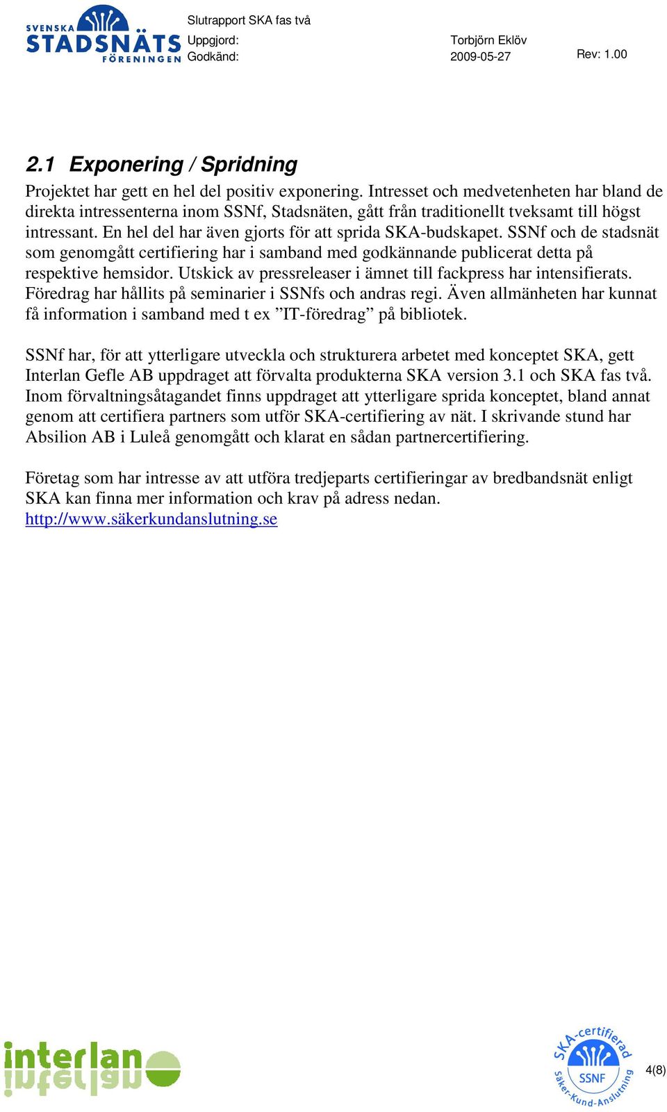 SSNf och de stadsnät som genomgått certifiering har i samband med godkännande publicerat detta på respektive hemsidor. Utskick av pressreleaser i ämnet till fackpress har intensifierats.